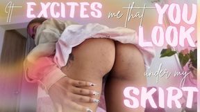 EXCITES ME THAT YOU LOOK UNDER MY SKIRT
