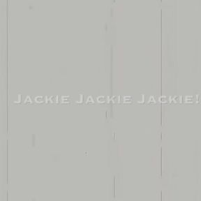 Jackie Jackie Jackie!