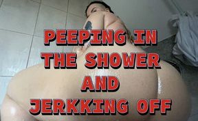 PEEPING IN THE SHOWER AND JERK OFF!