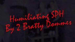 HUMILIATING SPH BY 2 BRATTY DOMMES!