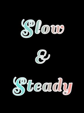 Slow & Steady Wins the race