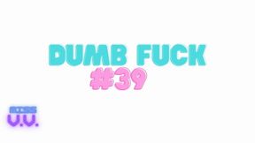 DUMB FUCK #39