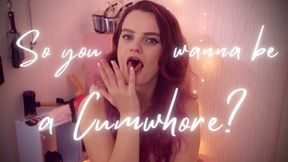 So you wannabe a cumwhore?