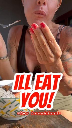 Ill eat you for breakfast!