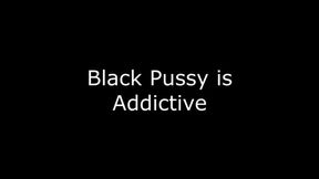 Black pussy is addictive