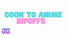 GOON TO ANIME RIPOFFS