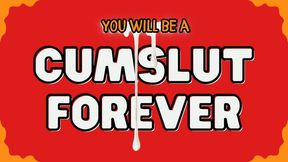 You will be a CUMSLUT Forever