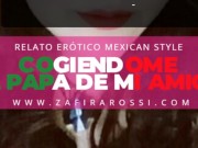 NARRACIÓN RELATO ERÓTICO MEXICAN STYLE | COGIENDOME AL PAPÁ DE MI AMIGA