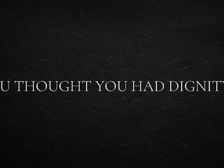U thought u had dignity...
