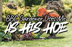 BBC Gardener Uses Me as His “HOE”