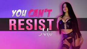 You can never resist me