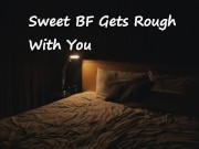 Sweet Boyfriend Gets Rough With You