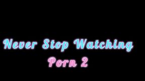 Never Stop Watching Porn 2