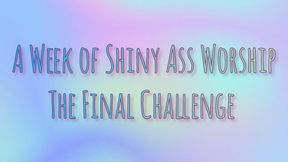 A Week of Shiny Ass Worship: The Final Challenge