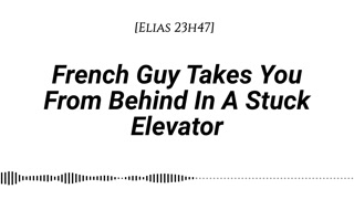[M4F] French Guy Takes You From Behind In A Stuck Elevator [Real French Accent][End Of A First Date]