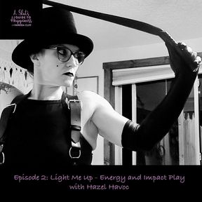 A Slut&#039;s Guide To Happiness Podcast :Episode 2: Light Me Up - Energy and Impact Play - with Hazel Havoc