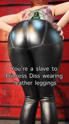 You're a slave to Princess Diss wearing leather leggings