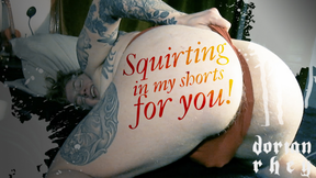 Squirting in my shorts for you!