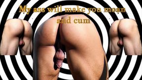 My ass will make you moan and cum!