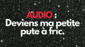 AUDIO : DEVIENS MA PETITE PUTE Ã€ FRIC