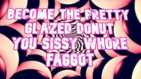 Become the Pretty Glazed Donut You Sissy Whore Gay