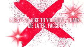 Pussy&#039;s a Joke to You Now -thank Me Later, Fag