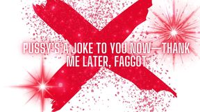 Pussy&#039;s a Joke to You Now -thank Me Later, Fag