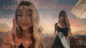 Laugh at you, smoke, humiliate you