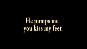 He pumps me you kiss my feet