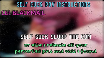 Self Suck and slurp your cum or I release your perverted pics online