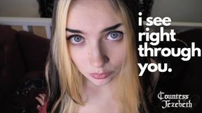 I see right through you - Countess Jezebeth - Mesmerize, Slave training, Femdom POV