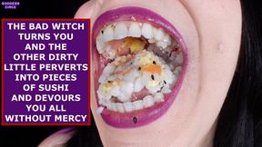 THE BAD WITCH TURNS YOU AND THE OTHER DIRTY LITTLE PERVERTS INTO PIECES OF SUSHI AND DEVOURS YOU ALL WITHOUT MERCY