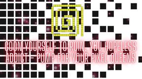 Goon Yourself to Ruin, You Hopeless Addict - Pump for Your Pixel Queens