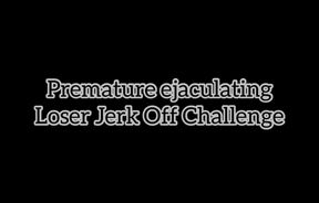 Premature Ejaculating Loser Jerk Off Challenge