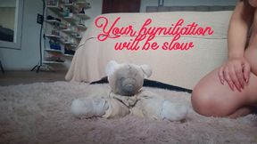 Your humiliation will be slow