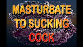 MASTURBATE TO SUCKING COCK