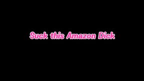 Suck this Amazon Dick
