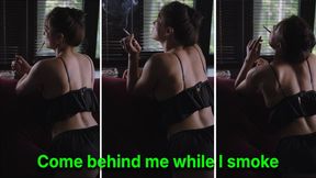Come behind me while I smoke