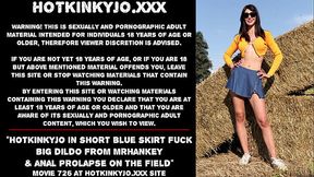 Hotkinkyjo in short blue skirt fuck big dildo from mrhankey &amp_ anal prolapse on the field