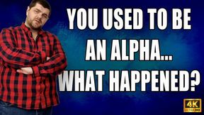 KingMarti: You Used To Be An Alpha, What Happened To You? - Beta Humiliation - 4k UHD