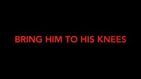 BRING HIM TO HIS KNEES