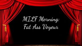 MILF Morning: Fat Ass Voyeur