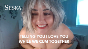 Telling You I Love You While We Cum