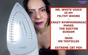 Mr. White Voice Is My Filthy Whore - Crazy Nymphomaniac Makes the Doctor Scream - Iron on Testicles - Extreme CBT POV