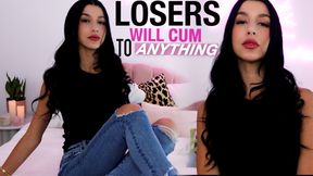 Losers Will Cum To Anything