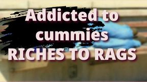 Riches to Rags ADDICTED TO CUMMIES