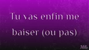 Tu vas enfin me baiser (ou pas)