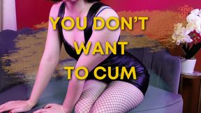 You Don't Want To Cum