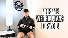 Extreme wedgie plans for you!