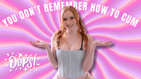 You Don't Remember How To Cum